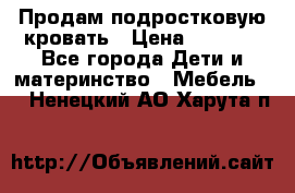 Продам подростковую кровать › Цена ­ 4 000 - Все города Дети и материнство » Мебель   . Ненецкий АО,Харута п.